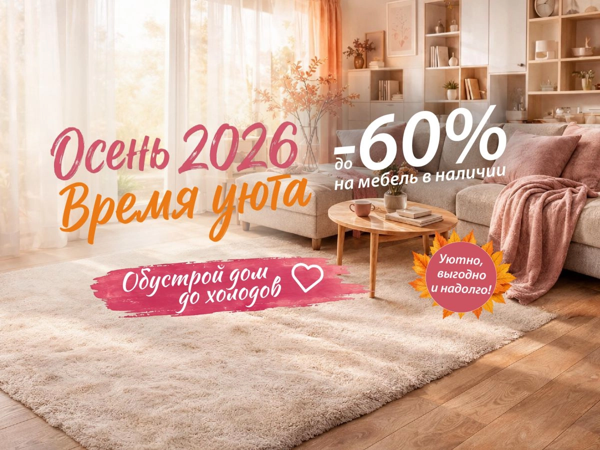 Осень 2026. Время уюта. До -60% на мебель в наличии.